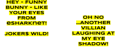 OH NO …ANOTHER VILLIAN LAUGHING AT MY EYE SHADOW! HEY - FUNNY BUNNY - LIKE YOUR EYES FROM eSHARKnet!  JOKER$ WILD!
