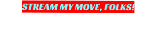 STREAM MY MOVE, FOLKS!