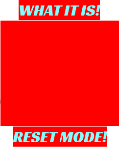 WHAT IT IS! RESET MODE!