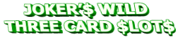 JOKER’$ WILD THREE CARD $LOT$