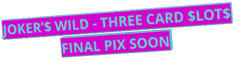 JOKER’$ WILD - THREE CARD $LOT$ FINAL PIX SOON