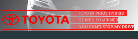 TOYOTA PRIUS HYBRID            57 MPG COMBINED         YOU CAN’T STOP MY DRIVE