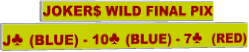 JOKER$ WILD FINAL PIX J♣ (BLUE) - 10♣ (BLUE) - 7♣  (RED)
